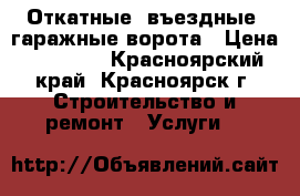 Откатные, въездные, гаражные ворота › Цена ­ 33 000 - Красноярский край, Красноярск г. Строительство и ремонт » Услуги   